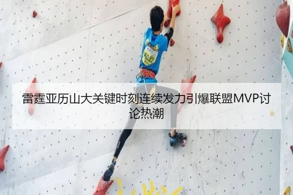 雷霆亚历山大关键时刻连续发力引爆联盟MVP讨论热潮