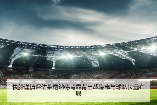 快船谨慎评估莱昂纳德背靠背出战隐患与球队长远布局