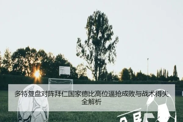多特复盘对阵拜仁国家德比高位逼抢成败与战术得失全解析