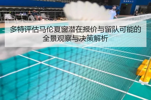 多特评估马伦夏窗潜在报价与留队可能的全景观察与决策解析